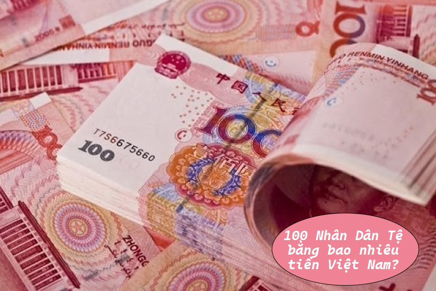 Câu hỏi 100 Nhân Dân Tệ bằng bao nhiêu tiền Việt Nam? 