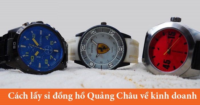 Lấy sỉ đồng hồ Quảng Châu ở đâu giá rẻ, chất lượng tốt?